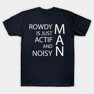 rowdy is just actif and noisy man T-Shirt